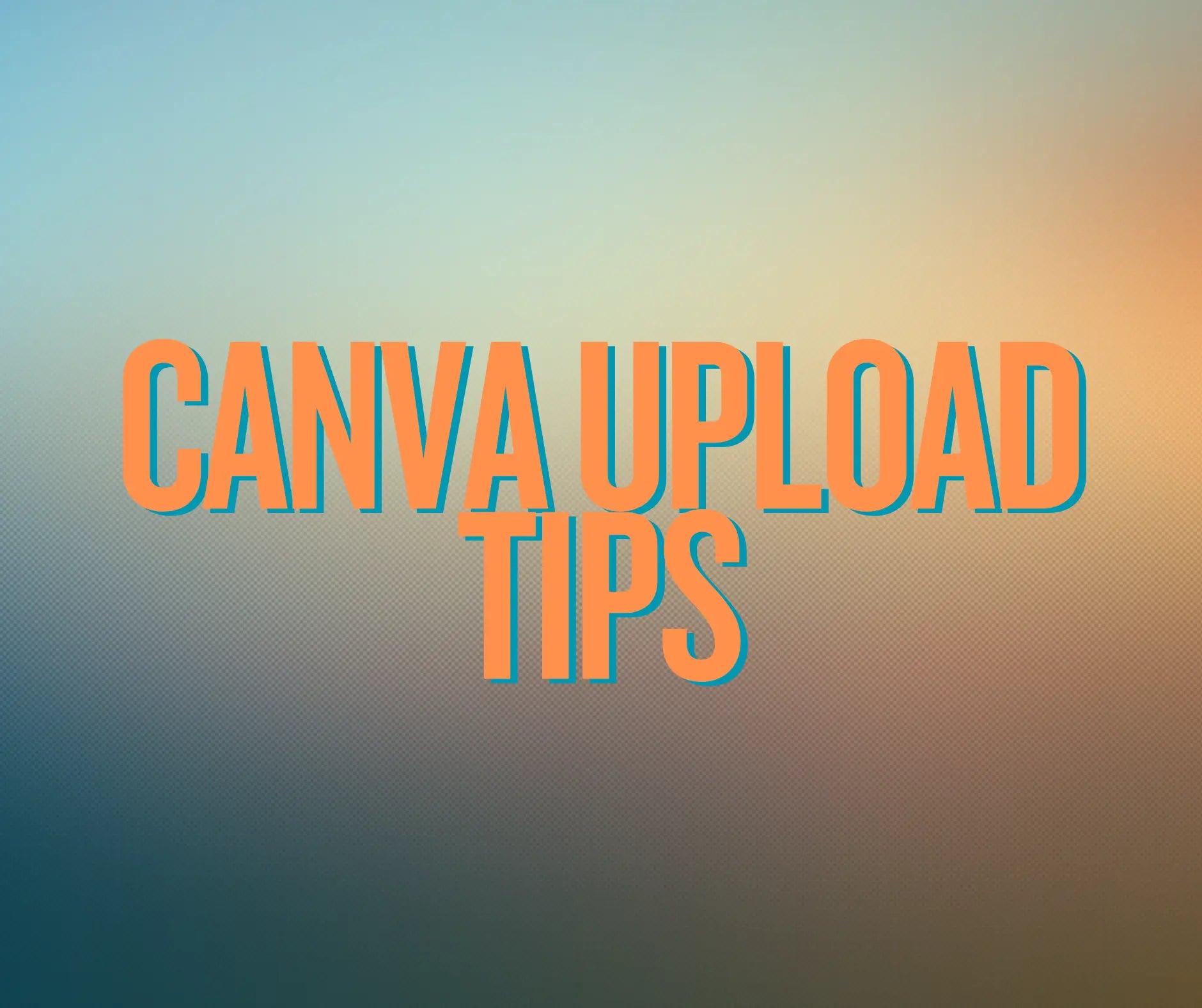 Text 'CANVA UPLOAD TIPS' on a gradient background